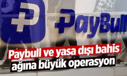 Paybull ve yasa dışı bahis ağına büyük operasyon