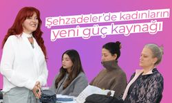 Şehzadeler'de kadınların yeni güç kaynağı