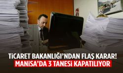 Ticaret Bakanlığı’ndan flaş karar: Manisa’da 3 tanesi kapatılacak
