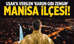 Uşak’a verilen 'karun gibi zengin' Manisa ilçesi!