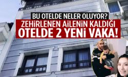 Zehirlenen ailenin kaldığı otelde 2 yeni vaka daha!