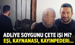 Adliye soygunu çete işi mi? Eşi, kaynanası, kayınpederi...