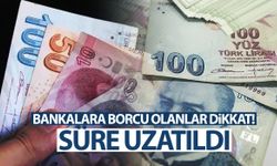 Bankalara borcu bulunanları ilgilendiriyor! Süre uzatıldı…