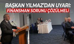 Başkan Yılmaz’dan uyarı: “Finansman sorunu çözülmeli”