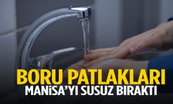 Boru patlakları Manisa’yı susuz bıraktı!