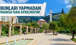 Bunları yapmadan Manisa'dan ayrılmayın!