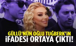 Güllü’nün oğlu Tuğberk’in ifadesi ortaya çıktı