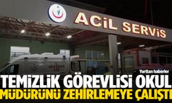 Temizlik görevlisi okul müdürünü zehirlemeye çalıştı
