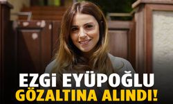 Ünlü oyuncu Ezgi Eyüboğlu gözaltına alındı!