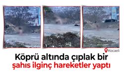 Köprü altında soyunan bir şahıs ilginç hareketler yaptı