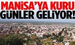 Manisa’ya kuru günler geliyor!