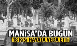 Manisa’da bugün 18 kişi hayata veda etti