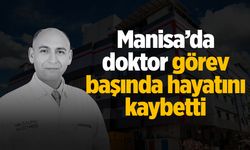Manisa’da doktor görev başında hayatını kaybetti