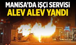 Manisa'da işçi servisi alev alev yandı