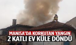 Manisa’da korkutan yangın: 2 katlı ev küle döndü