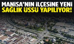 Manisa’nın ilçesine yeni sağlık üssü!