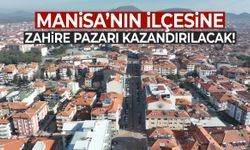 Manisa’nın ilçesine Zahire Pazarı kazandırılacak!