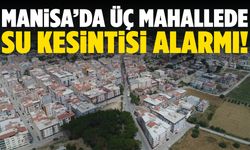 Manisa’da üç mahalle susuz kaldı!