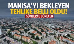 Manisa’yı bekleyen tehlike belli oldu! Günlerce sürecek…