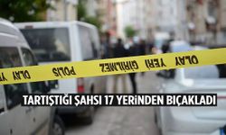 Tartıştığı şahsı 17 yerinden bıçakladı