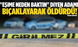 "Eşime neden baktın" diyen adamı bıçaklayarak öldürdü