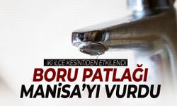 Boru patlağı Manisa’yı vurdu! İki ilçede sular yok…