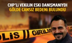 CHP’li milletvekilinin eski danışmanı gölde ölü bulundu