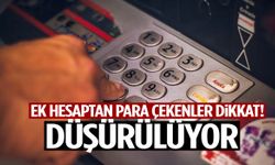 Ek hesaptan para çekenler dikkat! Düşürülüyor…