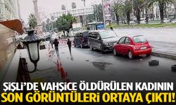 Şişli’de vahşice öldürülen kadının son görüntüleri ortaya çıktı!