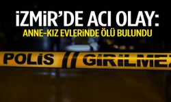 İzmir’de kahreden olay: Anne-kız evlerinde ölü bulundu