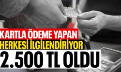 Kartla ödeme yapan herkesi ilgilendiriyor... 2500 TL oldu!