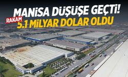 Manisa düşüşe geçti! 5.1 milyar dolar oldu...