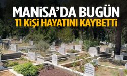 Manisa’da bugün 11 kişi hayata veda etti