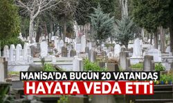 Manisa’da bugün 20 vatandaş hayatını kaybetti