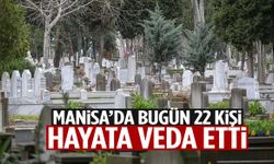 Manisa’da bugün 22 kişi hayata veda etti