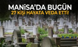Manisa’da bugün 27 kişi hayatını kaybetti