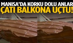 Manisa’da korku dolu anlar! Çatı balkona uçtu…