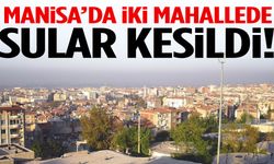 Manisa’da iki mahallede su kesintisi!