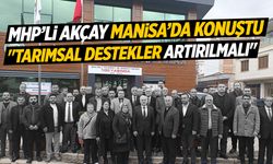 MHP'li Akçay Manisa konuştu: Tarımsal destekler artırılmalı