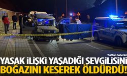Yasak aşk cinayetle bitti: Sevgilisini boğazını keserek öldürdü!