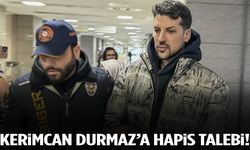 Kerimcan Durmaz’a hapis talebi!