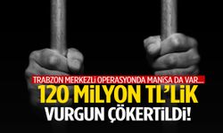 Trabzon merkezli operasyonda Manisa da var… 120 milyon TL’lik vurgun!