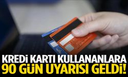 Kredi kartı sahiplerine 90 gün uyarısı!