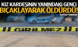 Kız kardeşinin yanındaki genci bıçaklayarak öldürdü!