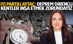 İYİ Partili Aytaç: Deprem dirençli kentler inşa etmek zorundayız