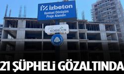 İzmir’de İZBETON operasyonu: 21 şüpheli gözaltında
