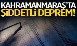 Kahramanmaraş’ta şiddetli deprem!