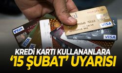 Kredi kartı kullananlara ‘15 Şubat’ uyarısı