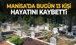 Manisa’da bugün 13 kişi hayata veda etti