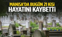 Manisa’da bugün 21 kişi hayatını kaybetti